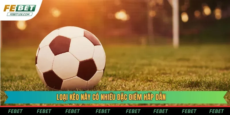 Loại kèo này có nhiều đặc điểm hấp dẫn Loại kèo này có nhiều đặc điểm hấp dẫn